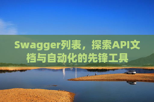 Swagger列表,探索API文档与自动化的先锋工具